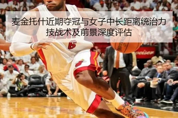 麦金托什近期夺冠与女子中长距离统治力技战术及前景深度评估
