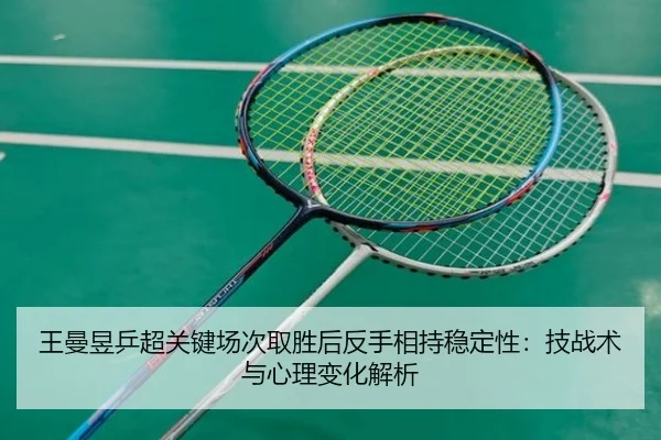 王曼昱乒超关键场次取胜后反手相持稳定性：技战术与心理变化解析